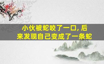 小伙被蛇咬了一口, 后来发现自己变成了一条蛇